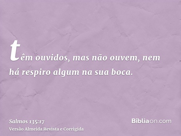 têm ouvidos, mas não ouvem, nem há respiro algum na sua boca.