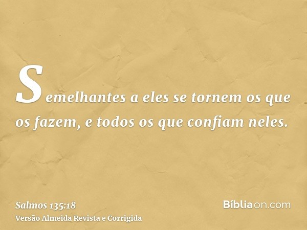 Semelhantes a eles se tornem os que os fazem, e todos os que confiam neles.