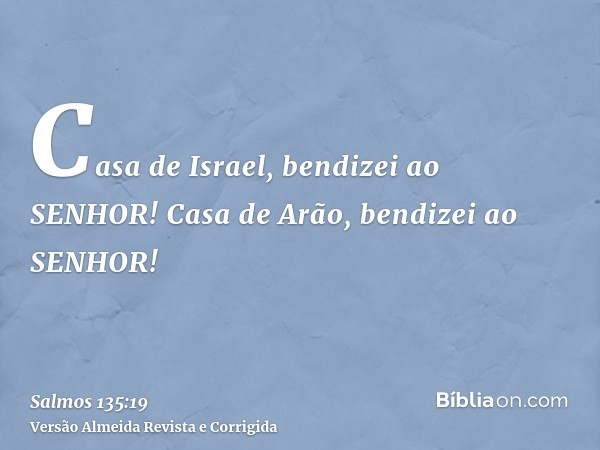 Casa de Israel, bendizei ao SENHOR! Casa de Arão, bendizei ao SENHOR!