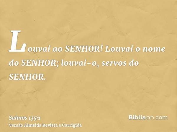Louvai ao SENHOR! Louvai o nome do SENHOR; louvai-o, servos do SENHOR.