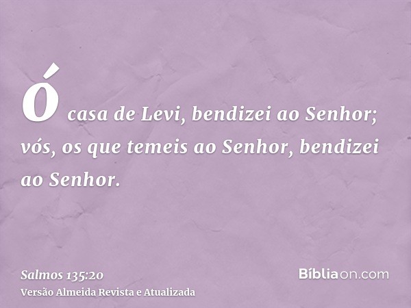 ó casa de Levi, bendizei ao Senhor; vós, os que temeis ao Senhor, bendizei ao Senhor.