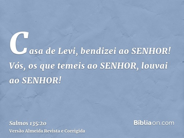Casa de Levi, bendizei ao SENHOR! Vós, os que temeis ao SENHOR, louvai ao SENHOR!