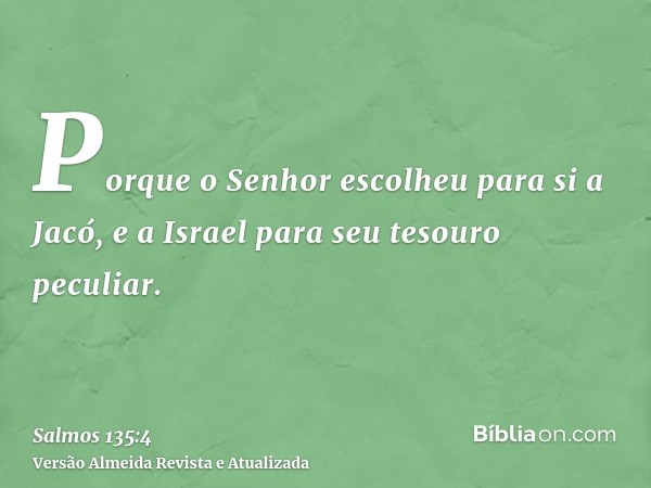 Porque o Senhor escolheu para si a Jacó, e a Israel para seu tesouro peculiar.