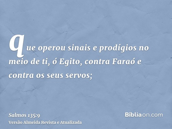 que operou sinais e prodígios no meio de ti, ó Egito, contra Faraó e contra os seus servos;