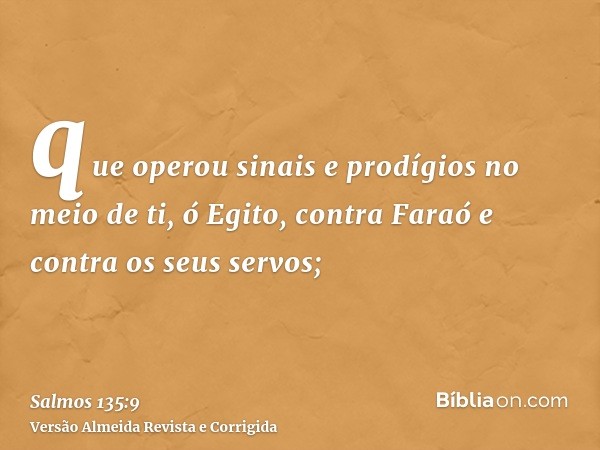 que operou sinais e prodígios no meio de ti, ó Egito, contra Faraó e contra os seus servos;