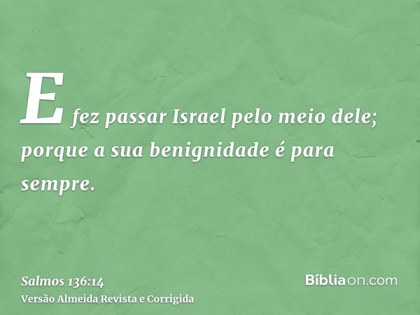 E fez passar Israel pelo meio dele; porque a sua benignidade é para sempre.