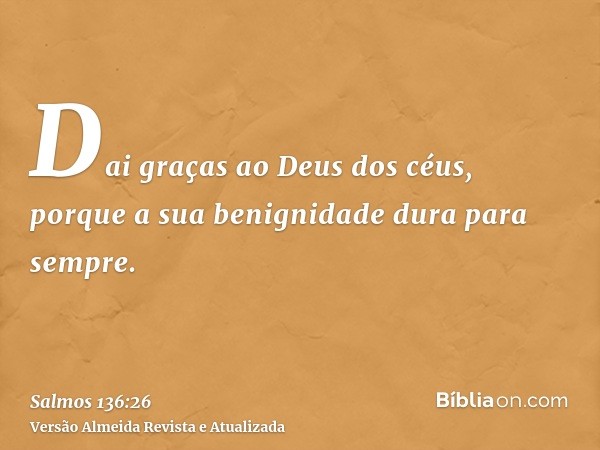 Dai graças ao Deus dos céus, porque a sua benignidade dura para sempre.