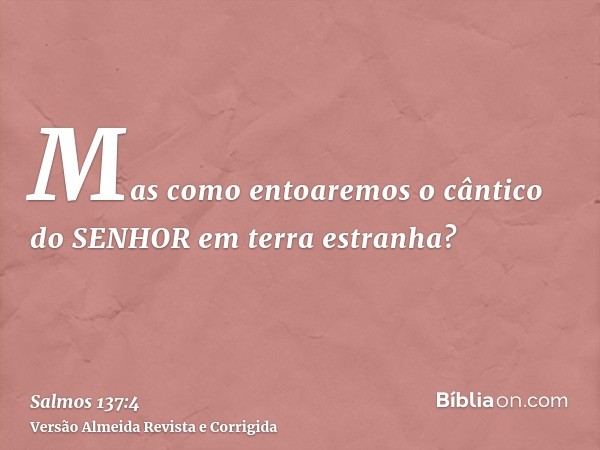 Mas como entoaremos o cântico do SENHOR em terra estranha?