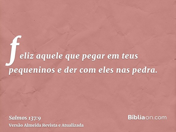 feliz aquele que pegar em teus pequeninos e der com eles nas pedra.