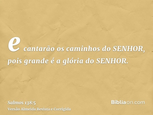 e cantarão os caminhos do SENHOR, pois grande é a glória do SENHOR.