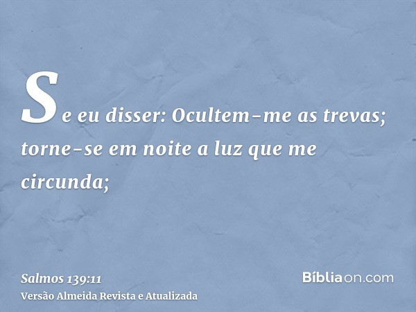 Se eu disser: Ocultem-me as trevas; torne-se em noite a luz que me circunda;