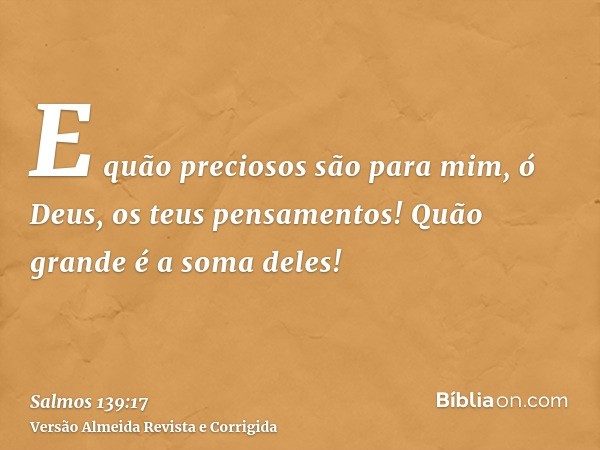 E quão preciosos são para mim, ó Deus, os teus pensamentos! Quão grande é a soma deles!