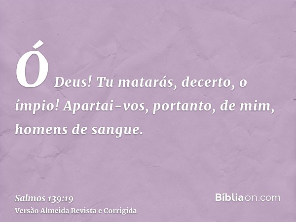 Ó Deus! Tu matarás, decerto, o ímpio! Apartai-vos, portanto, de mim, homens de sangue.