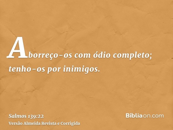 Aborreço-os com ódio completo; tenho-os por inimigos.