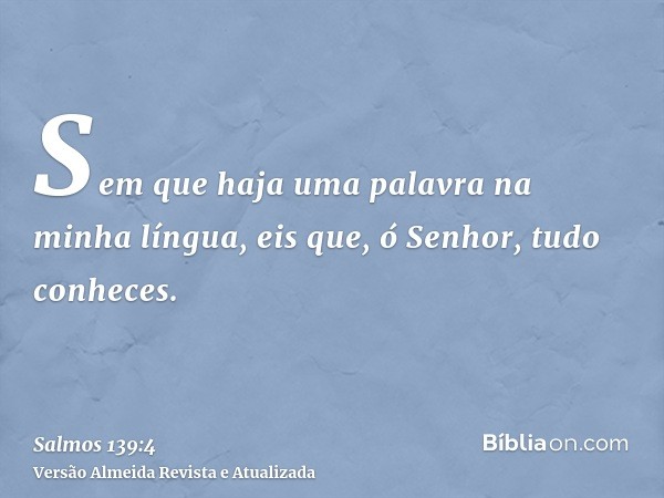 Sem que haja uma palavra na minha língua, eis que, ó Senhor, tudo conheces.