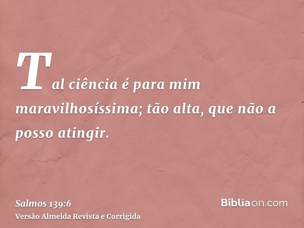 Tal ciência é para mim maravilhosíssima; tão alta, que não a posso atingir.