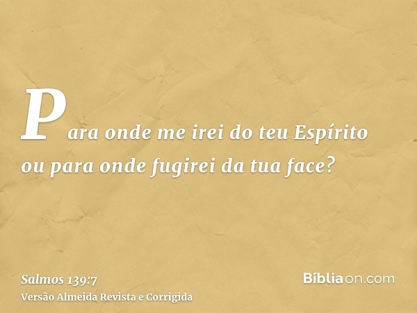 Para onde me irei do teu Espírito ou para onde fugirei da tua face?