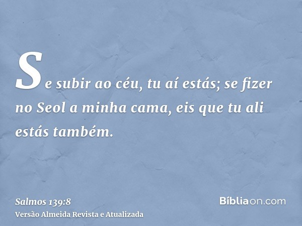 Se subir ao céu, tu aí estás; se fizer no Seol a minha cama, eis que tu ali estás também.