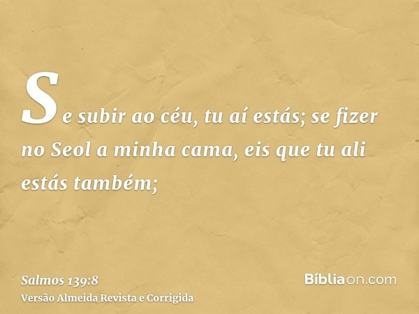 Se subir ao céu, tu aí estás; se fizer no Seol a minha cama, eis que tu ali estás também;
