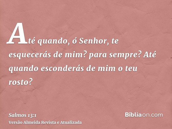 Até quando, ó Senhor, te esquecerás de mim? para sempre? Até quando esconderás de mim o teu rosto?