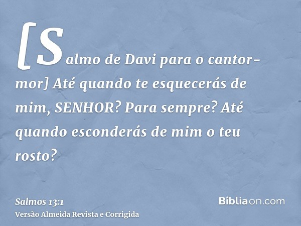 [Salmo de Davi para o cantor-mor] Até quando te esquecerás de mim, SENHOR? Para sempre? Até quando esconderás de mim o teu rosto?