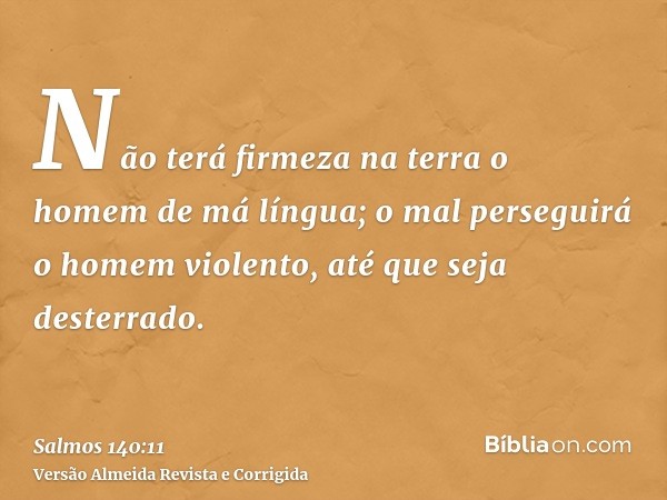 Não terá firmeza na terra o homem de má língua; o mal perseguirá o homem violento, até que seja desterrado.