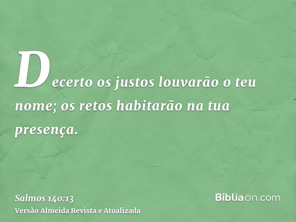 Decerto os justos louvarão o teu nome; os retos habitarão na tua presença.