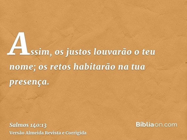 Assim, os justos louvarão o teu nome; os retos habitarão na tua presença.