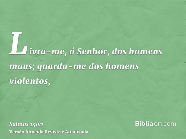 Livra-me, ó Senhor, dos homens maus; guarda-me dos homens violentos,