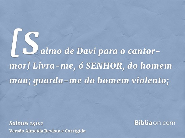 [Salmo de Davi para o cantor-mor] Livra-me, ó SENHOR, do homem mau; guarda-me do homem violento;