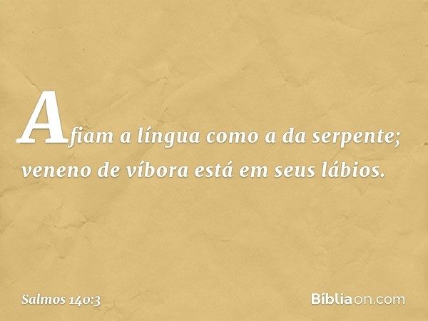 Afiam a língua como a da serpente;
veneno de víbora está em seus lábios. -- Salmo 140:3