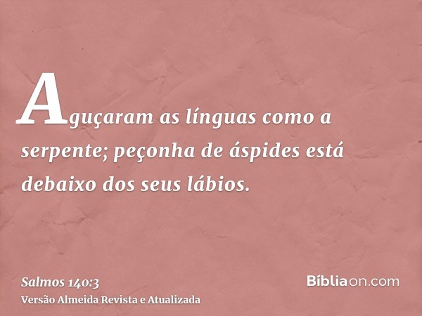 Aguçaram as línguas como a serpente; peçonha de áspides está debaixo dos seus lábios.