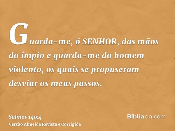 Guarda-me, ó SENHOR, das mãos do ímpio e guarda-me do homem violento, os quais se propuseram desviar os meus passos.