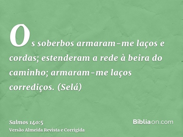 Os soberbos armaram-me laços e cordas; estenderam a rede à beira do caminho; armaram-me laços corrediços. (Selá)
