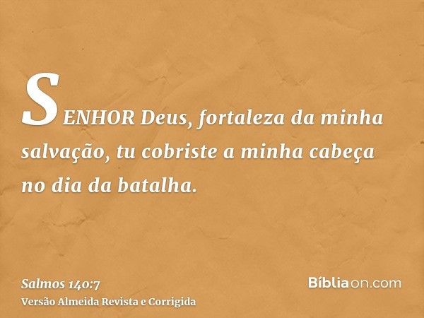 SENHOR Deus, fortaleza da minha salvação, tu cobriste a minha cabeça no dia da batalha.