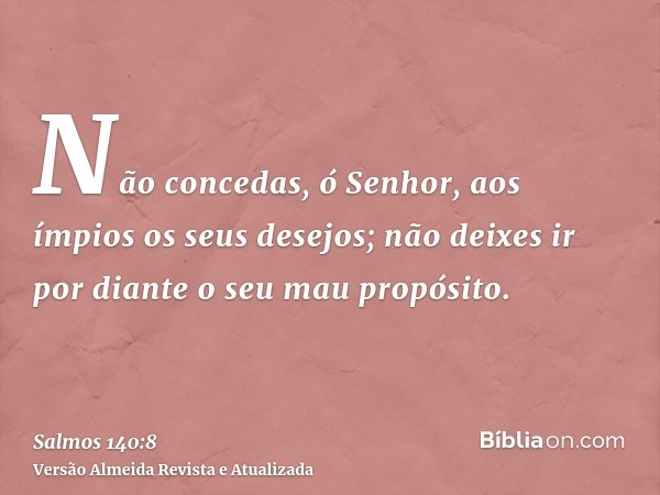 Não concedas, ó Senhor, aos ímpios os seus desejos; não deixes ir por diante o seu mau propósito.