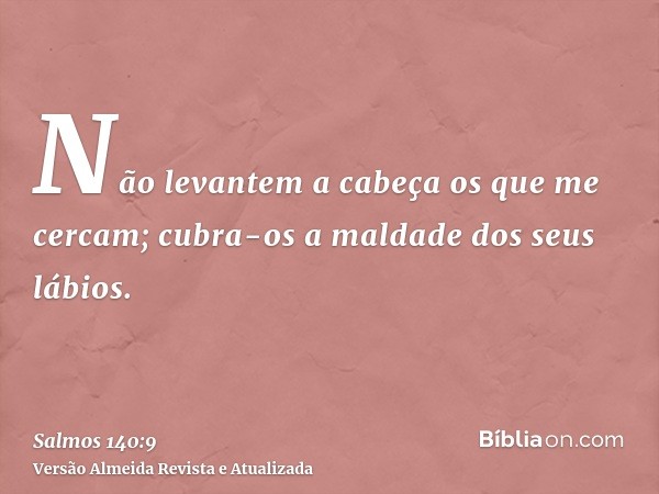 Não levantem a cabeça os que me cercam; cubra-os a maldade dos seus lábios.