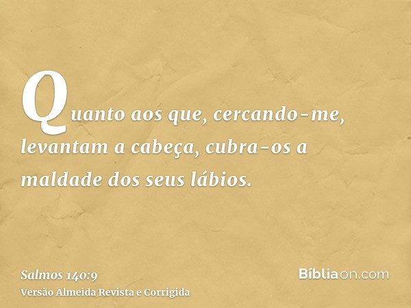 Quanto aos que, cercando-me, levantam a cabeça, cubra-os a maldade dos seus lábios.