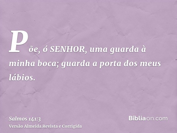 Põe, ó SENHOR, uma guarda à minha boca; guarda a porta dos meus lábios.