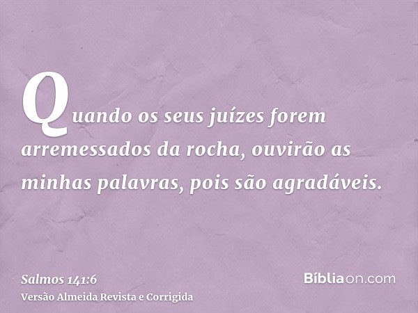 Quando os seus juízes forem arremessados da rocha, ouvirão as minhas palavras, pois são agradáveis.
