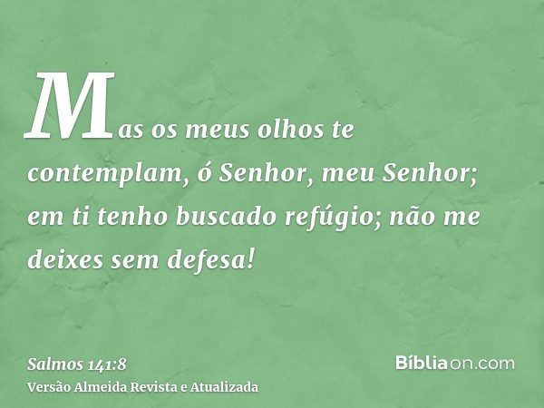 Mas os meus olhos te contemplam, ó Senhor, meu Senhor; em ti tenho buscado refúgio; não me deixes sem defesa!