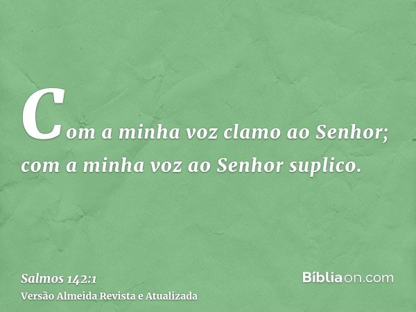 Com a minha voz clamo ao Senhor; com a minha voz ao Senhor suplico.