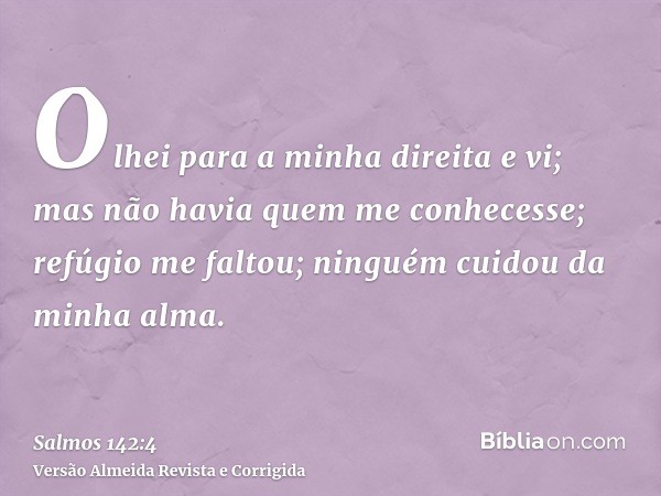 Olhei para a minha direita e vi; mas não havia quem me conhecesse; refúgio me faltou; ninguém cuidou da minha alma.