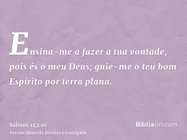 Ensina-me a fazer a tua vontade, pois és o meu Deus; guie-me o teu bom Espírito por terra plana.