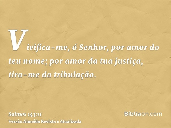 Vivifica-me, ó Senhor, por amor do teu nome; por amor da tua justiça, tira-me da tribulação.