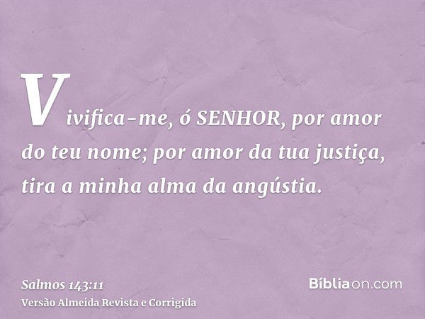Vivifica-me, ó SENHOR, por amor do teu nome; por amor da tua justiça, tira a minha alma da angústia.