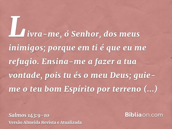 Livra-me, ó Senhor, dos meus inimigos; porque em ti é que eu me refugio.Ensina-me a fazer a tua vontade, pois tu és o meu Deus; guie-me o teu bom Espírito por t