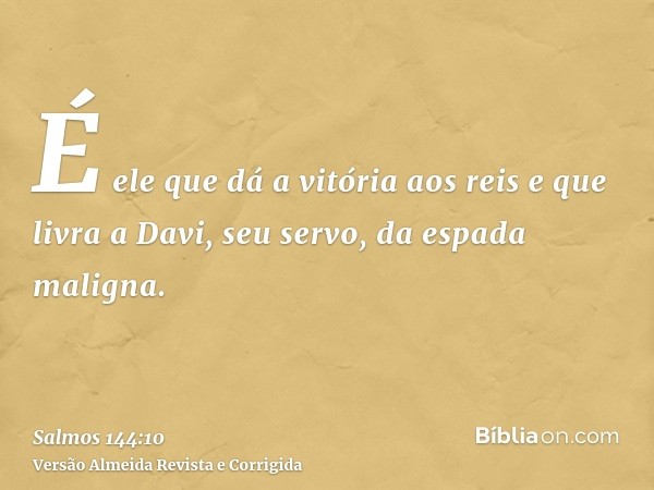 É ele que dá a vitória aos reis e que livra a Davi, seu servo, da espada maligna.
