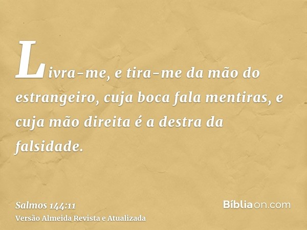 Livra-me, e tira-me da mão do estrangeiro, cuja boca fala mentiras, e cuja mão direita é a destra da falsidade.