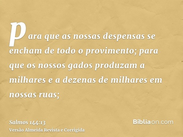 para que as nossas despensas se encham de todo o provimento; para que os nossos gados produzam a milhares e a dezenas de milhares em nossas ruas;